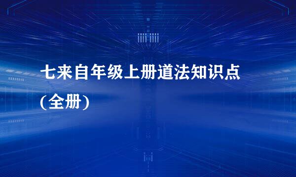 七来自年级上册道法知识点 (全册)