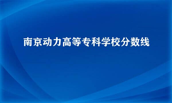 南京动力高等专科学校分数线