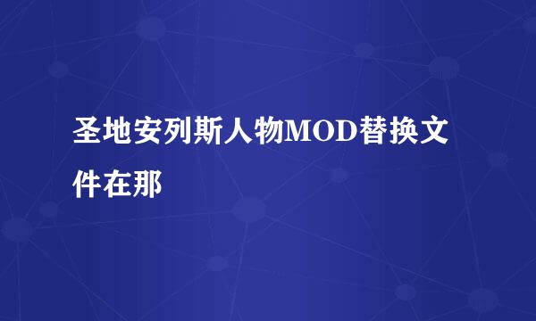 圣地安列斯人物MOD替换文件在那