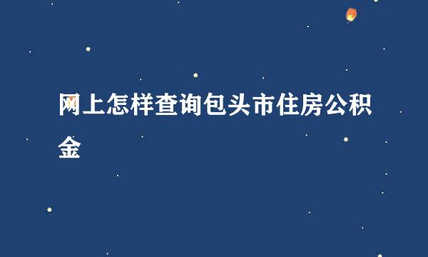 网上怎样查询包头市住房公积金