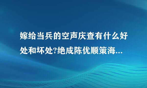 嫁给当兵的空声庆查有什么好处和坏处?绝成陈优顺策海解树大家说一下自己的看法