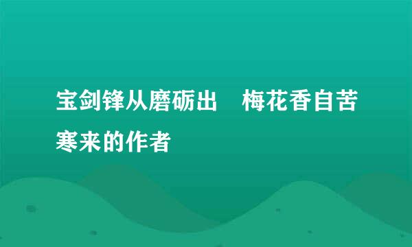 宝剑锋从磨砺出 梅花香自苦寒来的作者