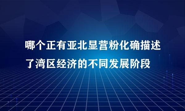 哪个正有亚北显营粉化确描述了湾区经济的不同发展阶段