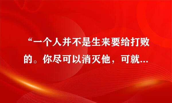 “一个人并不是生来要给打败的。你尽可以消灭他，可就是打不败他” 作文