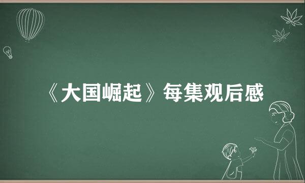 《大国崛起》每集观后感