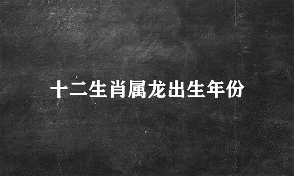 十二生肖属龙出生年份