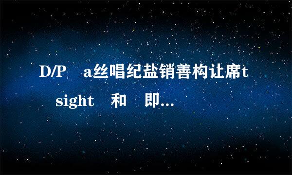 D/P a丝唱纪盐销善构让席t sight 和 即期信用证的区别？ D/P at s来自ight 有什么风险？