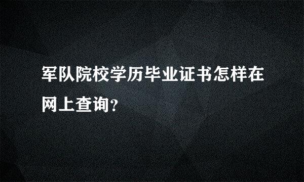 军队院校学历毕业证书怎样在网上查询？