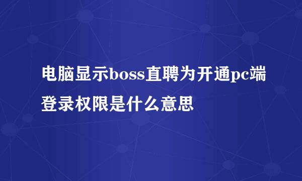 电脑显示boss直聘为开通pc端登录权限是什么意思