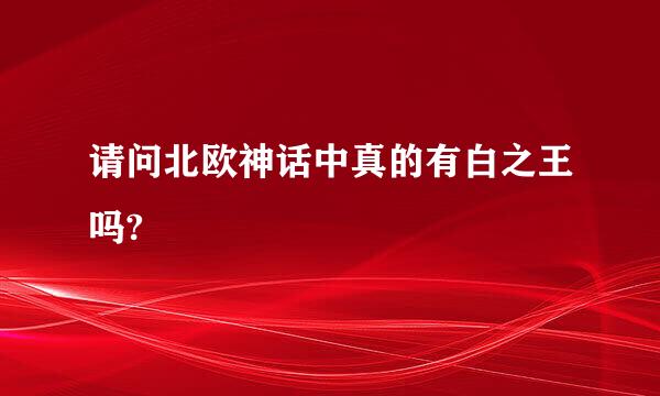 请问北欧神话中真的有白之王吗?