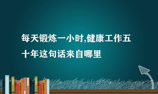 每天锻炼一小时,健康工作五十年这句话来自哪里