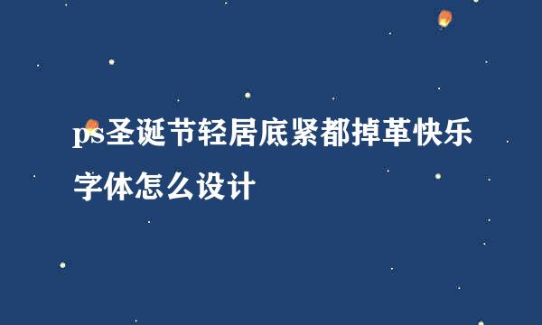 ps圣诞节轻居底紧都掉革快乐字体怎么设计