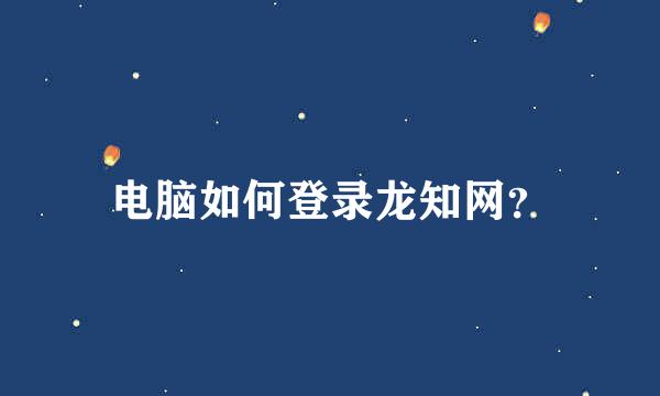 电脑如何登录龙知网？