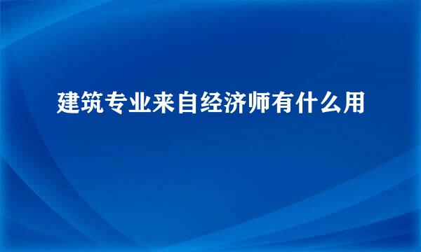 建筑专业来自经济师有什么用