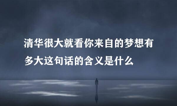 清华很大就看你来自的梦想有多大这句话的含义是什么