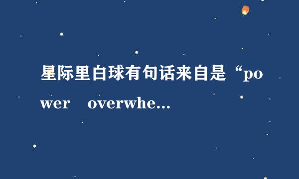 星际里白球有句话来自是“power overwhelming”360问答，这是什么意思呢？育需率续