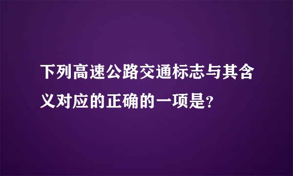 下列高速公路交通标志与其含义对应的正确的一项是？