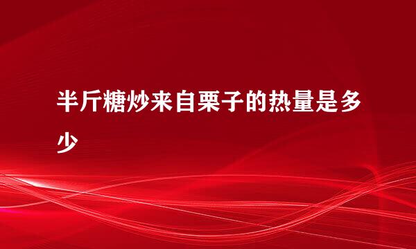 半斤糖炒来自栗子的热量是多少