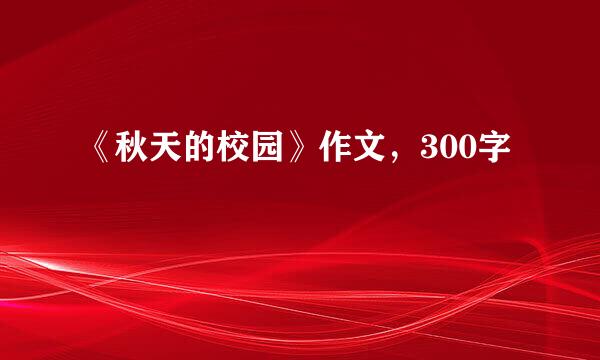 《秋天的校园》作文，300字