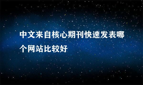 中文来自核心期刊快速发表哪个网站比较好