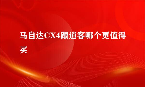 马自达CX4跟逍客哪个更值得买