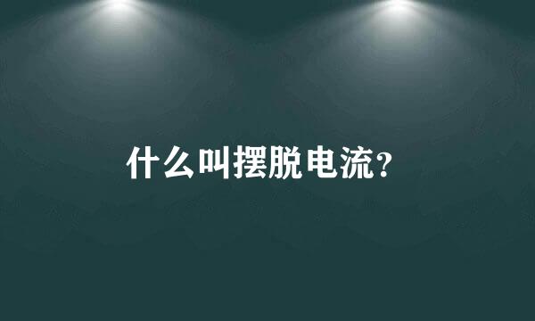 什么叫摆脱电流？