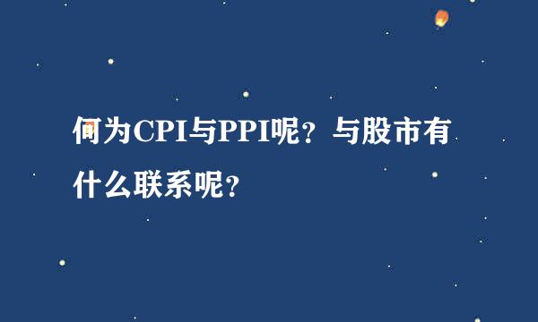 何为CPI与PPI呢？与股市有什么联系呢？