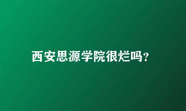 西安思源学院很烂吗？