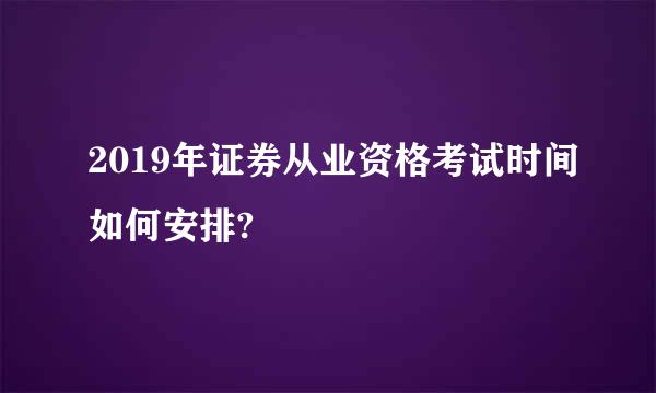 2019年证券从业资格考试时间如何安排?