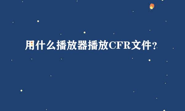 用什么播放器播放CFR文件？