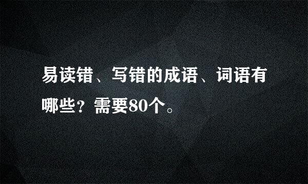 易读错、写错的成语、词语有哪些？需要80个。