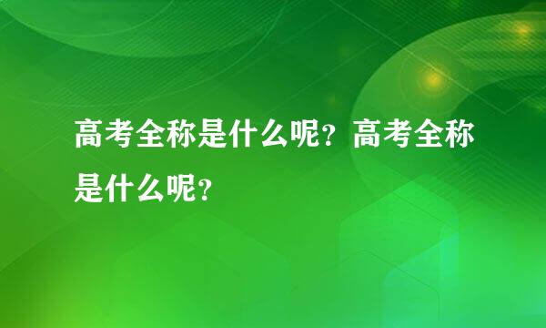 高考全称是什么呢？高考全称是什么呢？