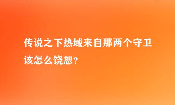 传说之下热域来自那两个守卫该怎么饶恕？