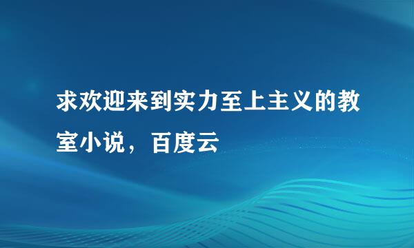 求欢迎来到实力至上主义的教室小说，百度云