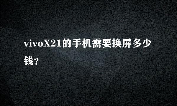 vivoX21的手机需要换屏多少钱？