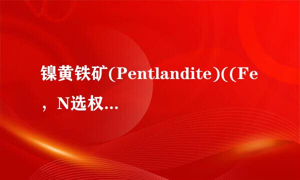 镍黄铁矿(Pentlandite)((Fe，N选权i)9S8)