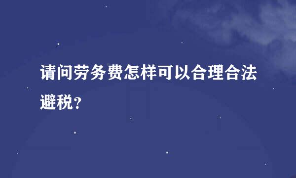 请问劳务费怎样可以合理合法避税？