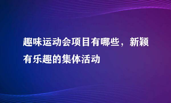 趣味运动会项目有哪些，新颖有乐趣的集体活动