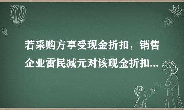 若采购方享受现金折扣，销售企业雷民减元对该现金折扣的处理是（ ）。