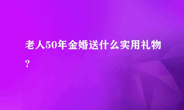 老人50年金婚送什么实用礼物？