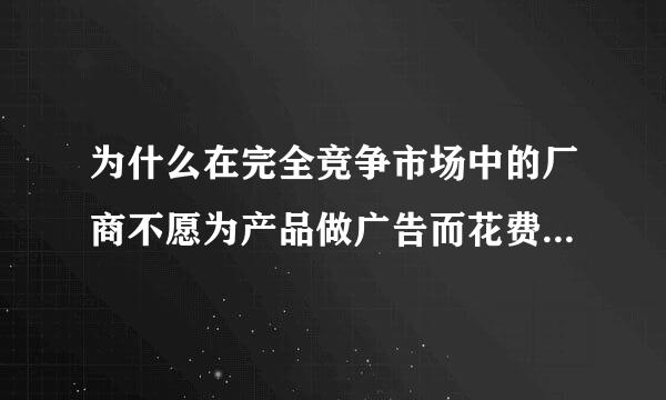 为什么在完全竞争市场中的厂商不愿为产品做广告而花费任何花钱？