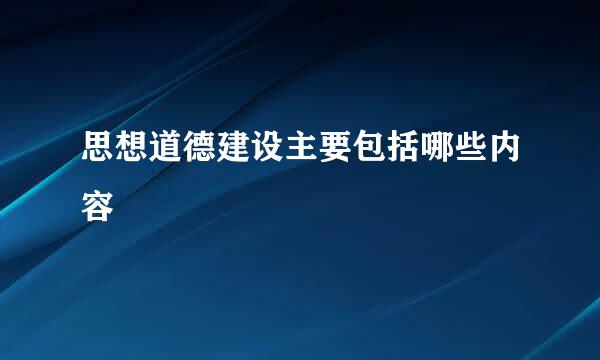思想道德建设主要包括哪些内容
