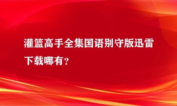 灌篮高手全集国语别守版迅雷下载哪有？