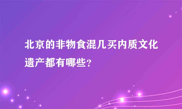 北京的非物食混几买内质文化遗产都有哪些？