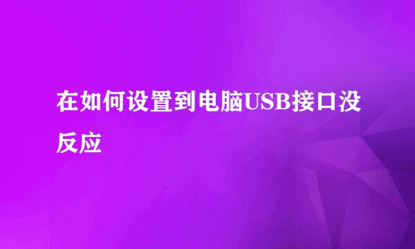 在如何设置到电脑USB接口没反应