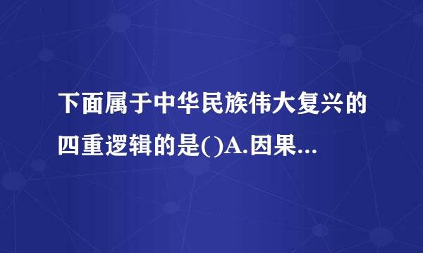 下面属于中华民族伟大复兴的四重逻辑的是()A.因果逻辑B.情感逻辑C.理论逻辑D.历史逻辑E.现实逻辑