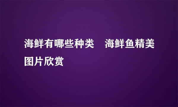 海鲜有哪些种类 海鲜鱼精美图片欣赏