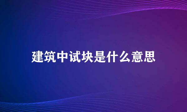 建筑中试块是什么意思