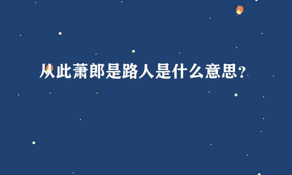 从此萧郎是路人是什么意思？