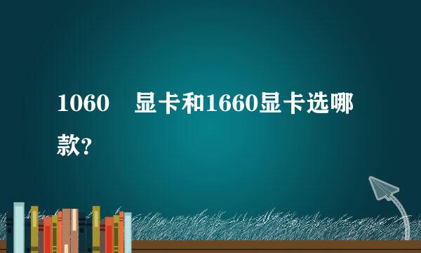 1060 显卡和1660显卡选哪款？